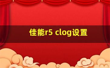 佳能r5 clog设置